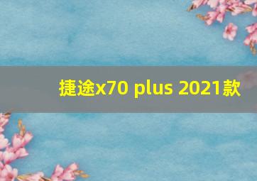 捷途x70 plus 2021款